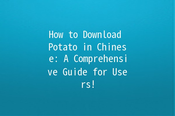 How to Download Potato in Chinese: A Comprehensive Guide for Users! 🥔📲