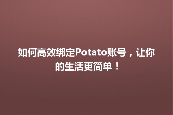 如何高效绑定Potato账号，让你的生活更简单！🚀✨