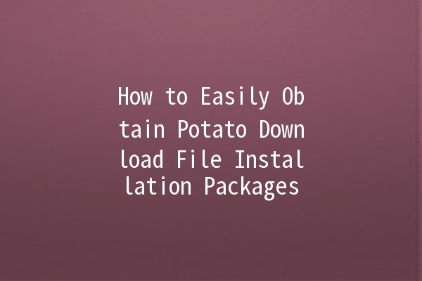 How to Easily Obtain Potato Download File Installation Packages 🥔📥