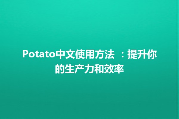 Potato中文使用方法 🍟🚀：提升你的生产力和效率