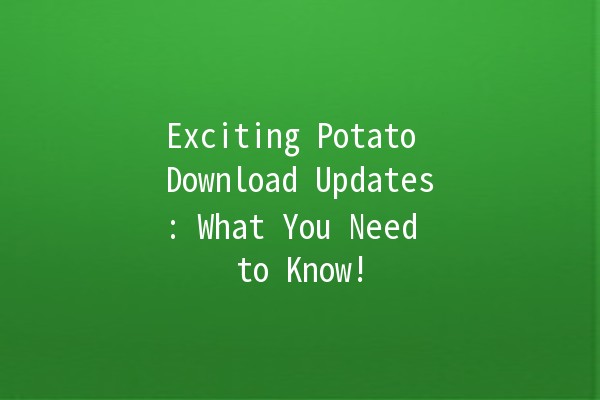 Exciting Potato Download Updates: What You Need to Know! 🥔✨