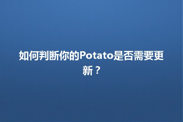 如何判断你的Potato是否需要更新？🧐🥔