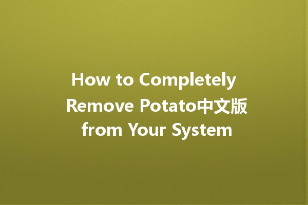 🚀 How to Completely Remove Potato中文版 from Your System