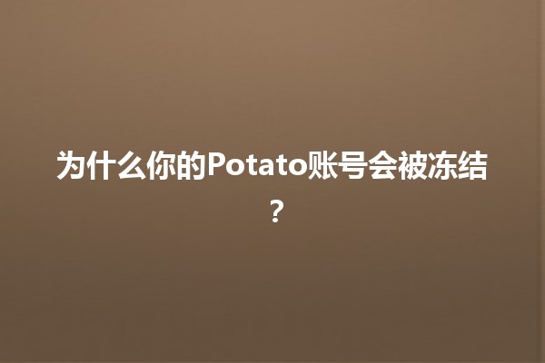 为什么你的Potato账号会被冻结？🚫🥔