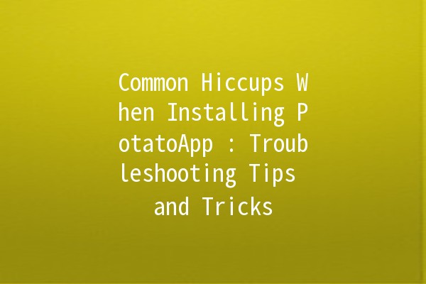 Common Hiccups When Installing PotatoApp 🍟👨‍💻: Troubleshooting Tips and Tricks