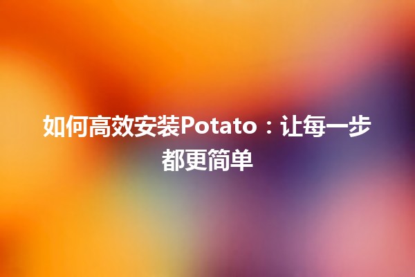 如何高效安装Potato🍟：让每一步都更简单