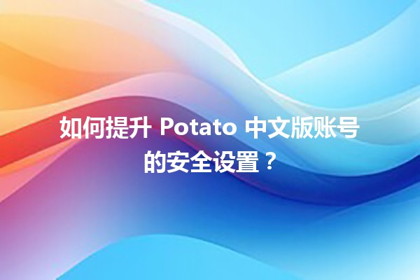 🍟 如何提升 Potato 中文版账号的安全设置？🔒