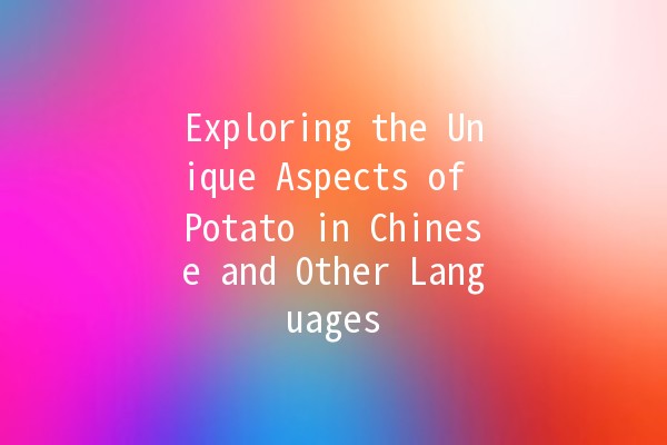 Exploring the Unique Aspects of Potato in Chinese and Other Languages 🥔🌏