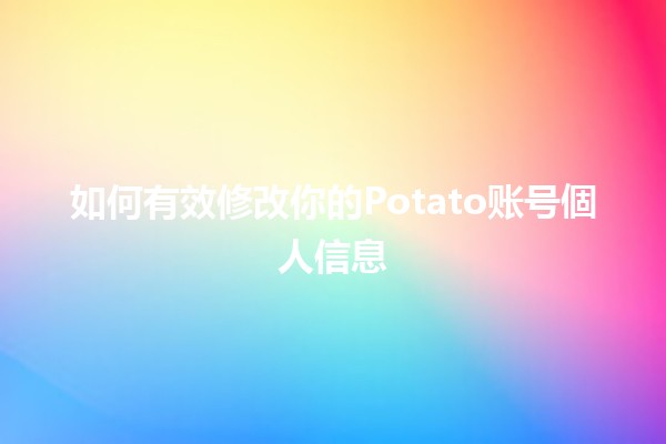 如何有效修改你的Potato账号個人信息🛠️✨