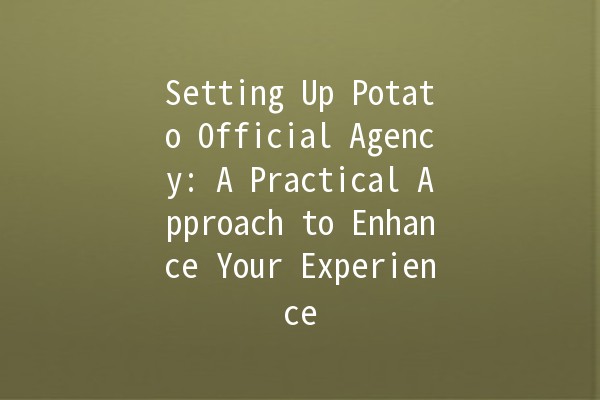 Setting Up Potato Official Agency: A Practical Approach to Enhance Your Experience 🍟🚀