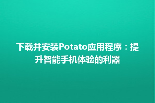 下载并安装Potato应用程序🚀：提升智能手机体验的利器