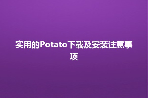 🚀 实用的Potato下载及安装注意事项💻