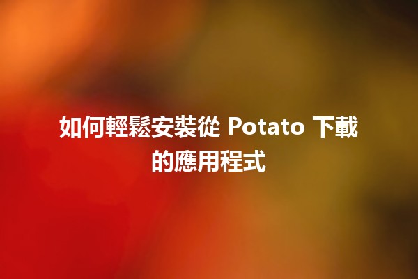 如何輕鬆安裝從 Potato 下載的應用程式 📲🍟