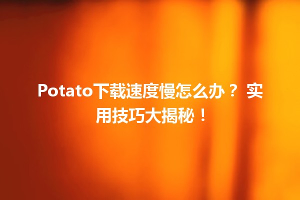 Potato下载速度慢怎么办？🎮💻 实用技巧大揭秘！