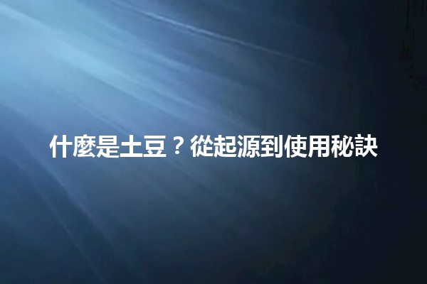 什麼是土豆🥔？從起源到使用秘訣