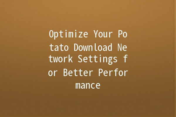 Optimize Your Potato Download Network Settings for Better Performance 🚀🥔