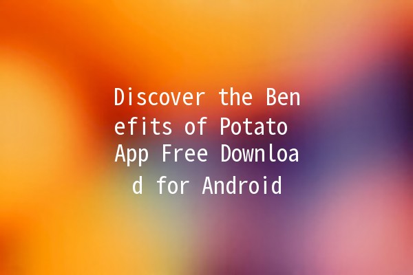 Discover the Benefits of Potato App Free Download for Android 📲🥔