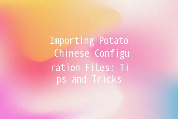 Importing Potato Chinese Configuration Files: Tips and Tricks 🥔✨