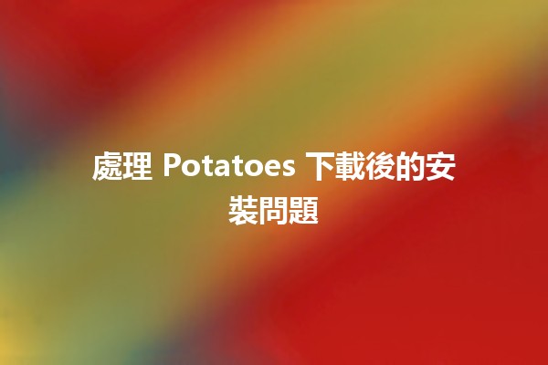 處理 Potatoes 下載後的安裝問題 💻🥔