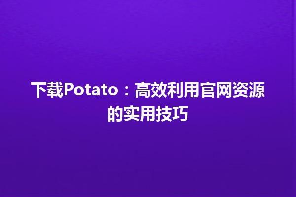 🚀 下载Potato：高效利用官网资源的实用技巧