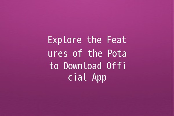 Explore the Features of the Potato Download Official App 🌟📲